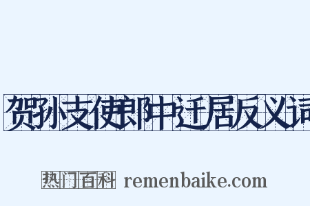 贺孙支使郎中迁居反义词是什么意思的图片
